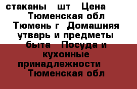 стаканы 2 шт › Цена ­ 200 - Тюменская обл., Тюмень г. Домашняя утварь и предметы быта » Посуда и кухонные принадлежности   . Тюменская обл.